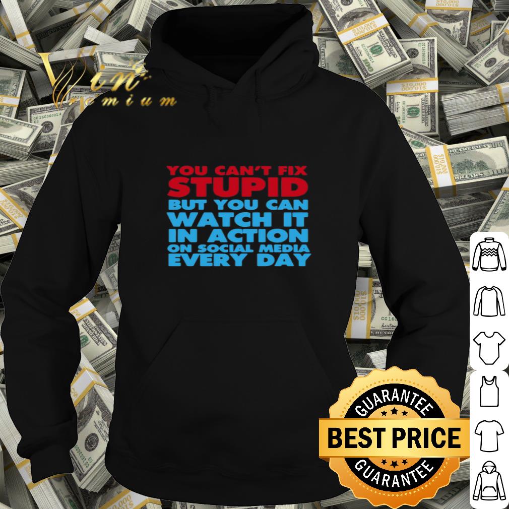 You Can’t Fix Stupid But You Can Watch It In Action On Social Media Every Day shirt