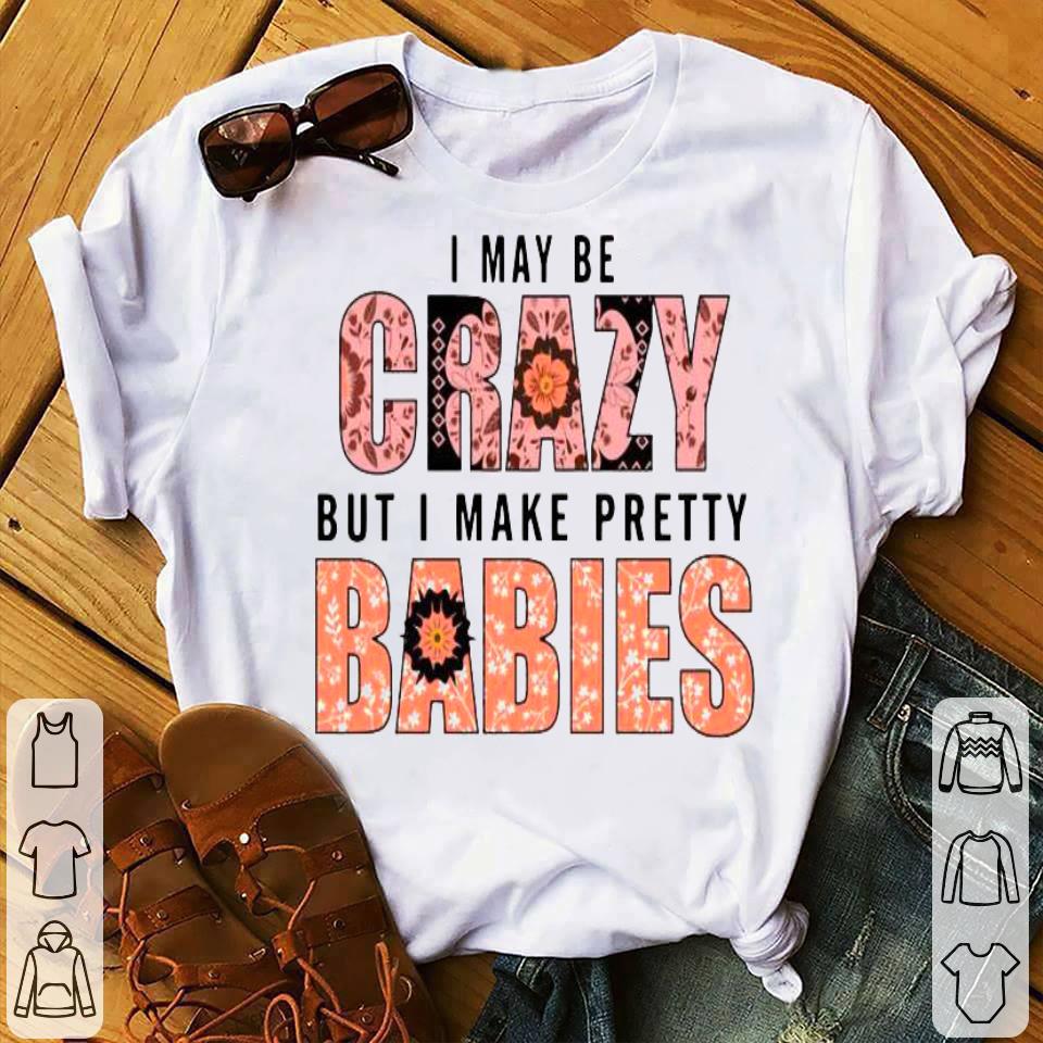 I May Be Crazy But I Make Pretty Babies Shirt 8d163217 i may be crazy but i make pretty babies shirt 4 - I May Be Crazy But I Make Pretty Babies Shirt