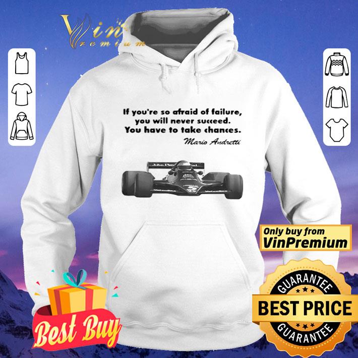 If youre so afraid of failure you will never succeed you have to take chances mario andretti shirt