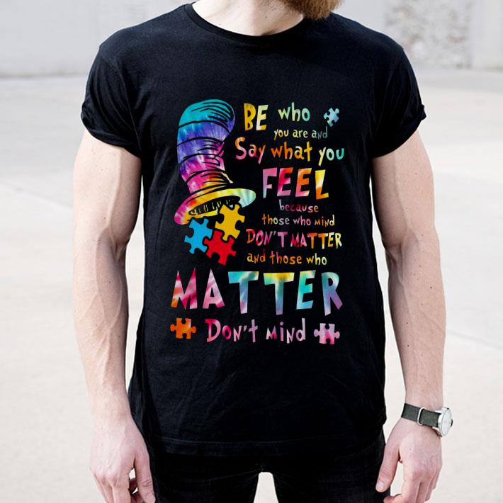 Be Who You Are And Say What You Feel Because Those Who Mind Don’t Matter Shirt