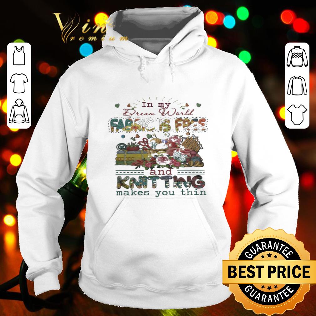 In my Dream World fabric is free and knitting makes you thin shirt