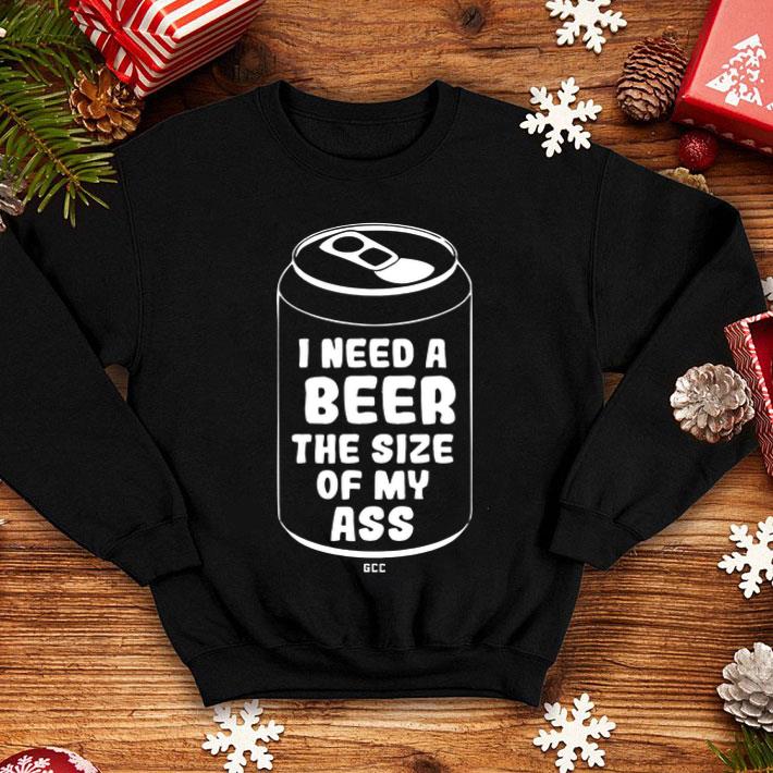 I Need A Beer The Size Of My Ass shirt 1 I Need A Beer The Size Of My Ass shirt