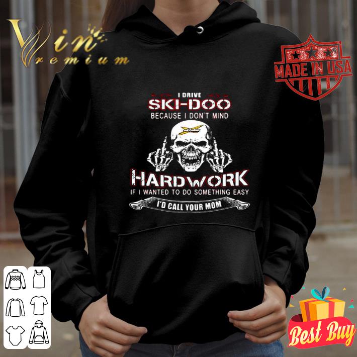 Skull I drive ski-doo because i don't mind hard work i'd call your mom shirt