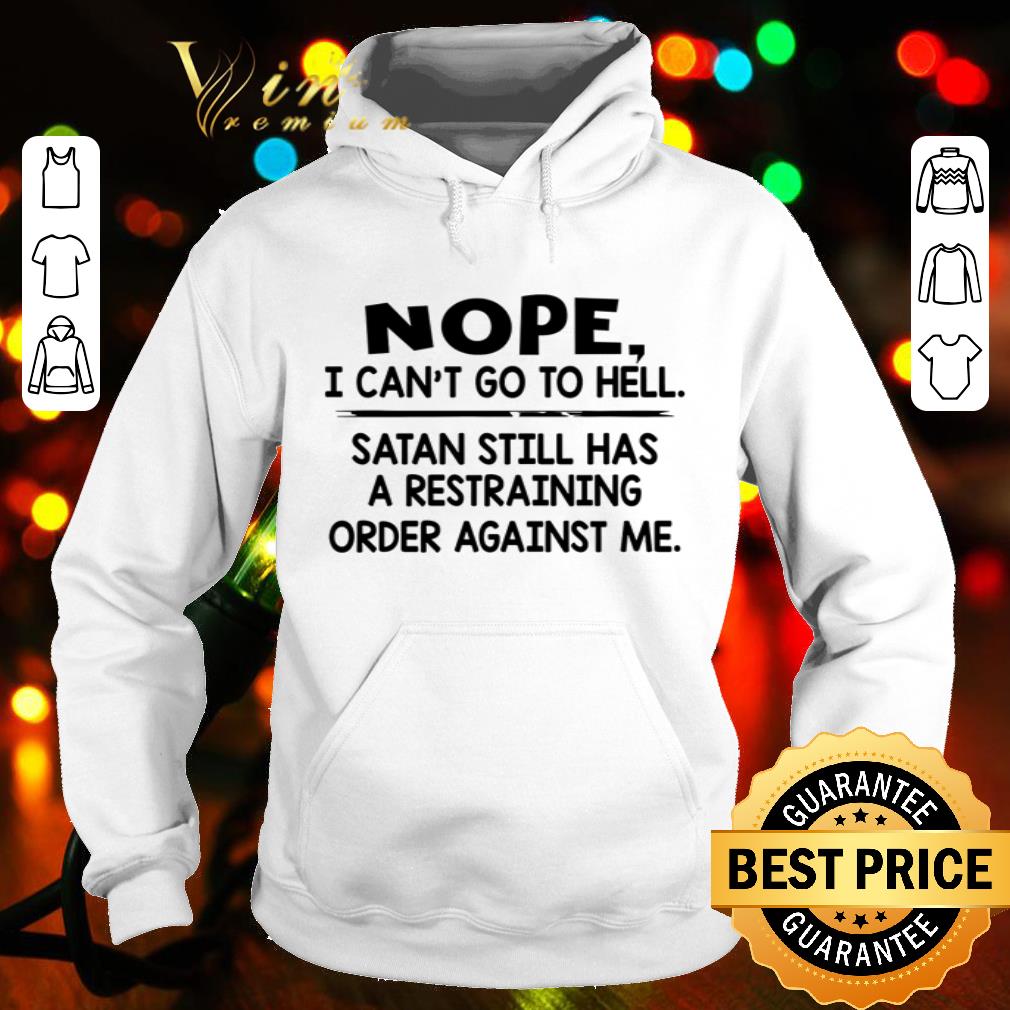 Nope I can’t go to hell Satan still has a restraining order against me shirt