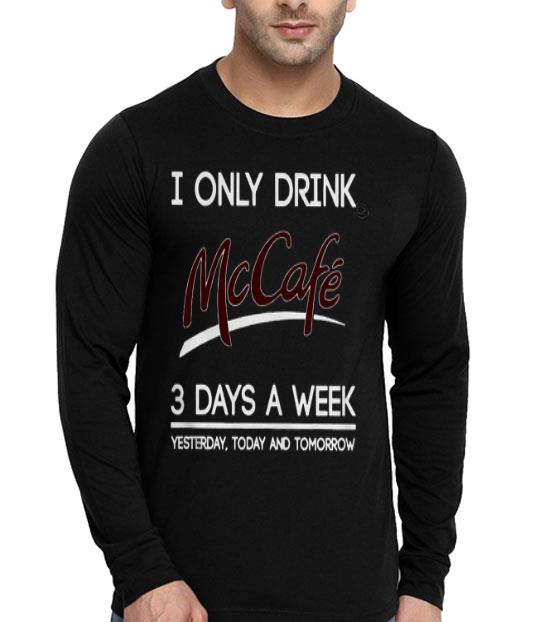 I Only Drink McCafe 3 Days A Week Yesterday Today And Tomorrow Shirt