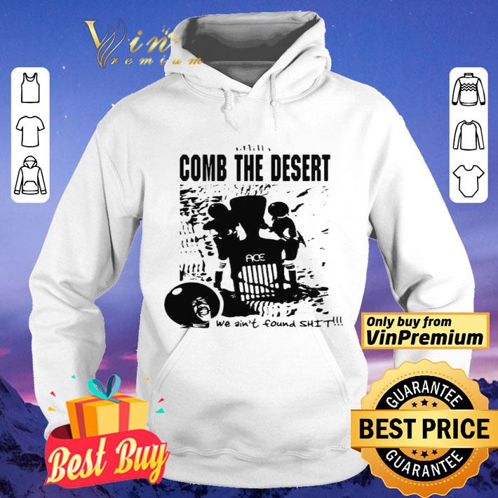 Comb the desert we ain’t found shit ace shirt