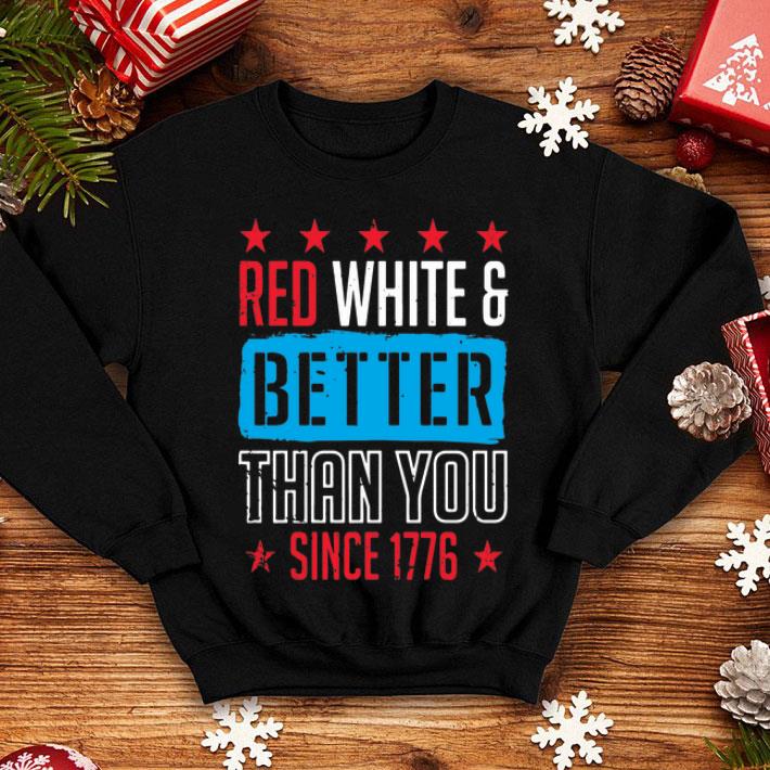 Red White Better Than You Since 1776 shirt