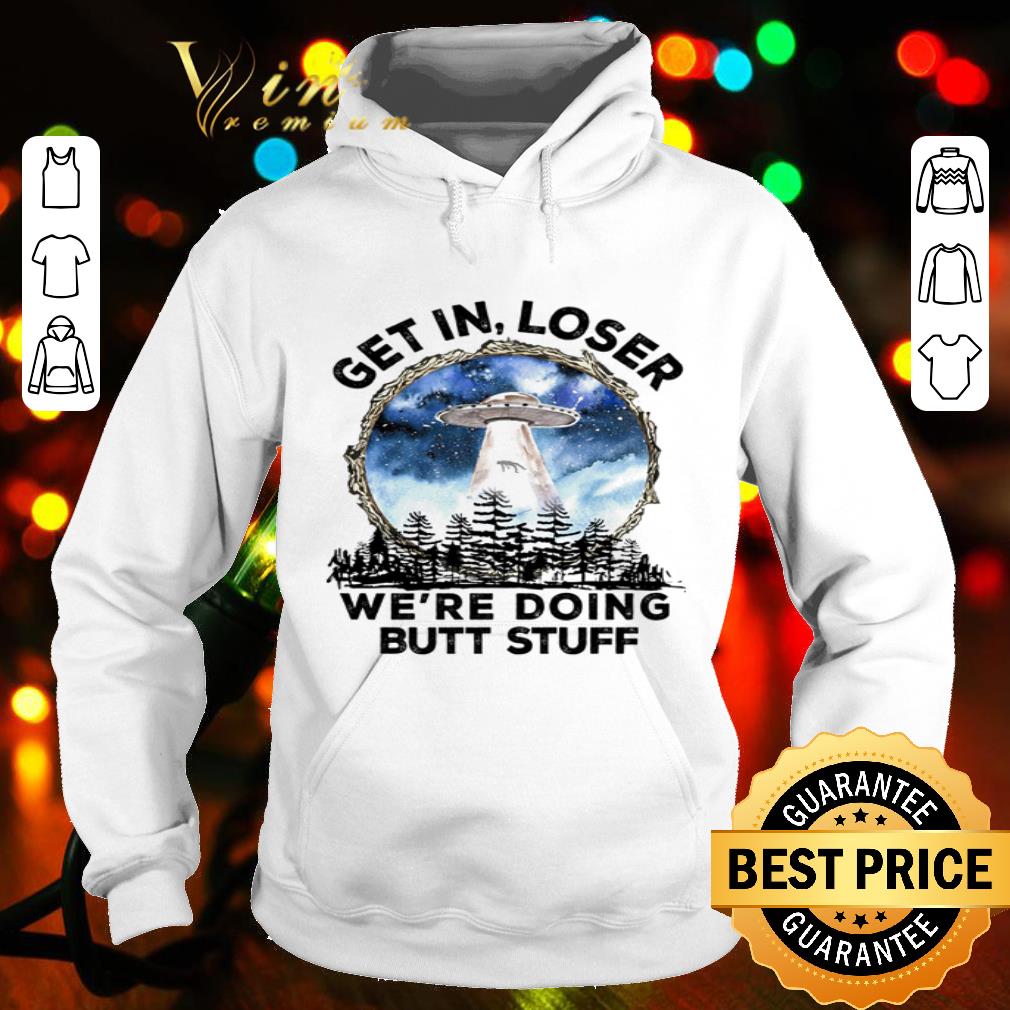 Area 51 Get In Loser We’re Doing Butt Stuff shirt