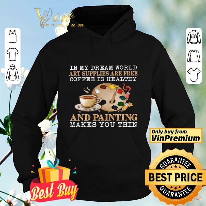 In My Dream World Art Supplies Are Free Coffee Is Healthy And Painting shirt b85b1de1 in my dream world art supplies are free coffee is healthy and painting shirt 4 - In My Dream World Art Supplies Are Free Coffee Is Healthy And Painting shirt
