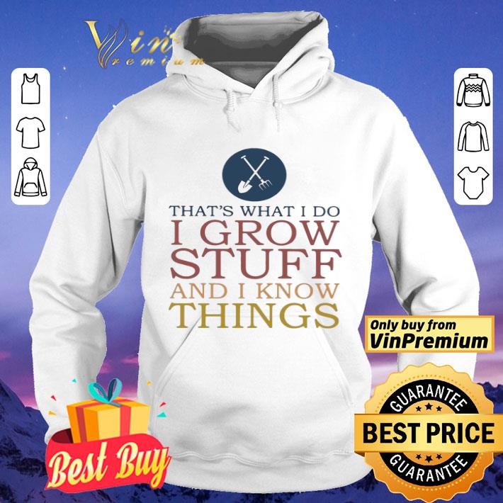 That’s What I Do I Grow Stuff And I Know Things shirt 8 That’s What I Do I Grow Stuff And I Know Things shirt
