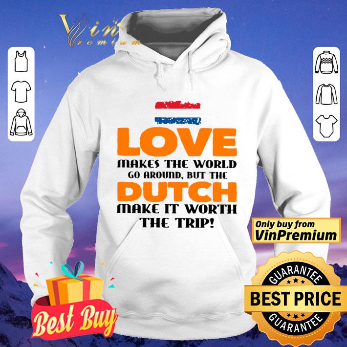 Netherlands Flag Love Makes The World Go Around But Dutch Make It Worth The Trip shirt