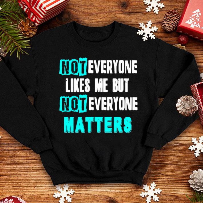 Not Everyone Likes Me But Not Everyone Matter shirt 12 Not Everyone Likes Me But Not Everyone Matter shirt