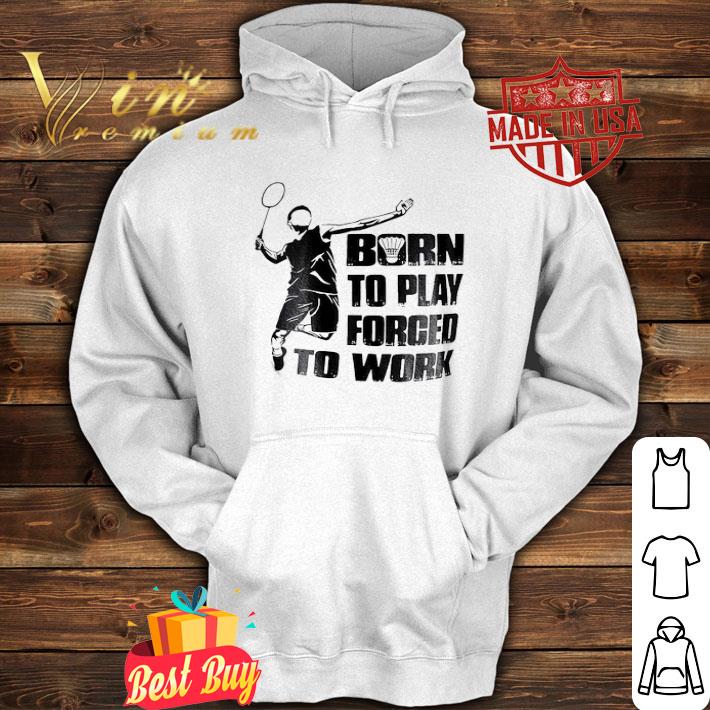 Badminton born to play forced to work shirt c247afb9 badminton born to play forced to work shirt 4 - Badminton born to play forced to work shirt