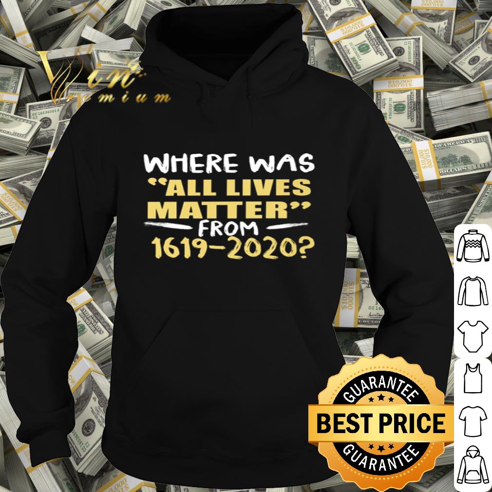 Where Was All Lives Matter From 1619-2020 Black Lives Matter shirt c2d8dd74 where was all lives matter from 1619 2020 black lives matter shirt 4 - Where Was All Lives Matter From 1619-2020 Black Lives Matter shirt