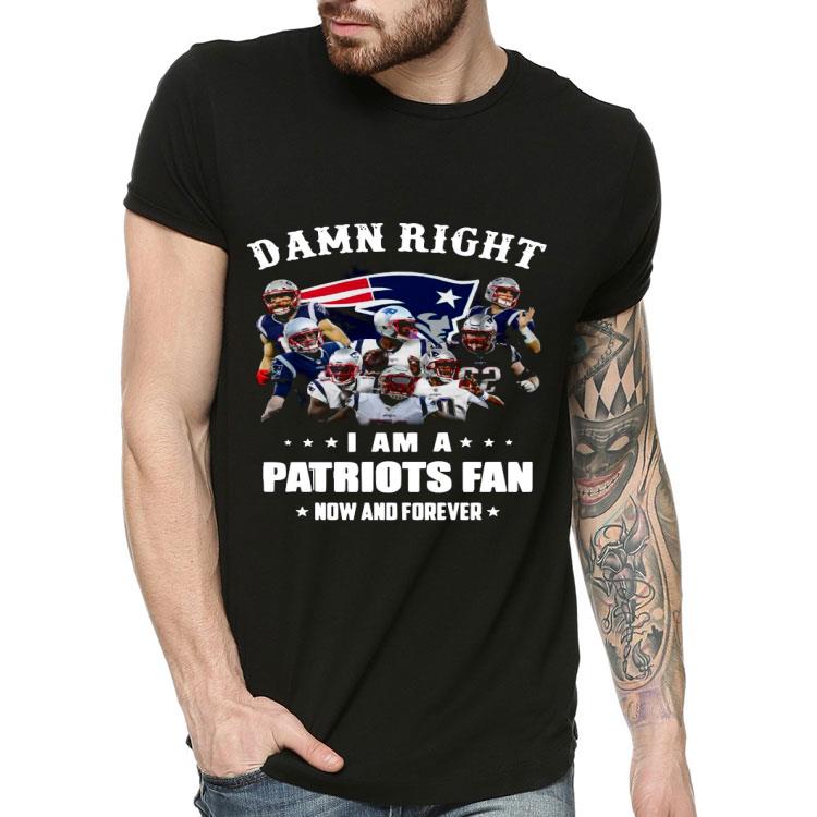 c72990f0 damn right i am a patriots fan now and forever shirt 4 - Damn Right I Am A Patriots Fan Now And Forever Shirt