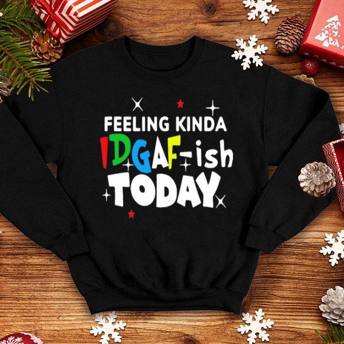 Feeling Kinda Idgaf Ish Today shirt