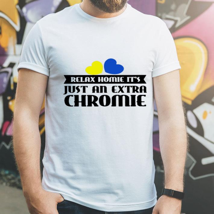 Relax Homie It's Just An Extra Chromie shirt 1 Relax Homie It's Just An Extra Chromie shirt