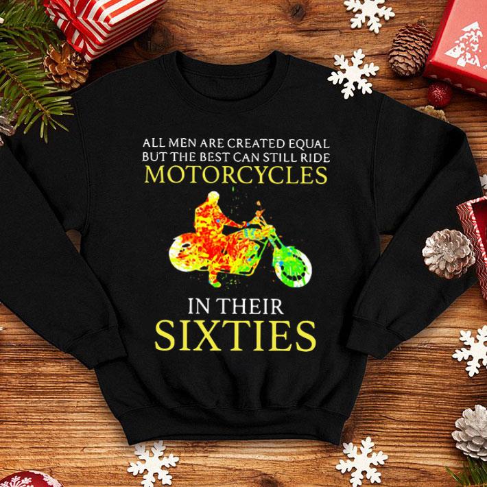 All Men Are Created Equal But The Best Can Still Ride Motorcycles In Their Sixties shirt