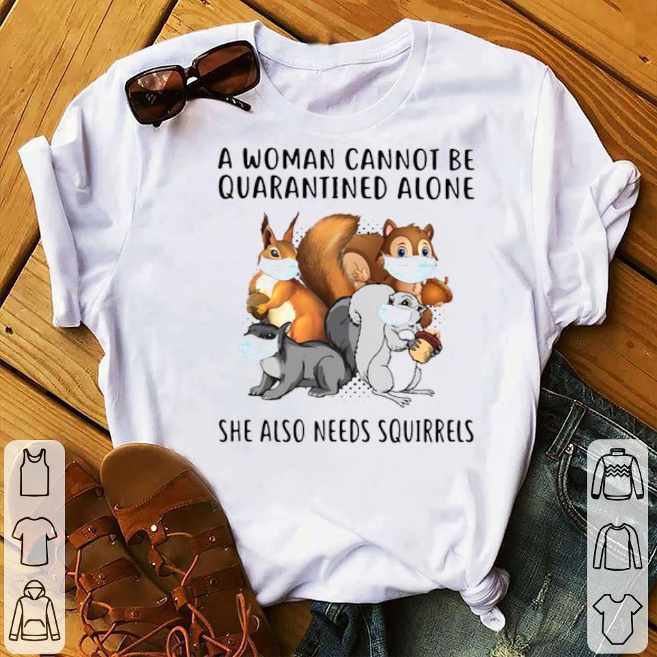 A Woman Cannot Be Quarantined Alone She Also Needs Squirrels Shirt