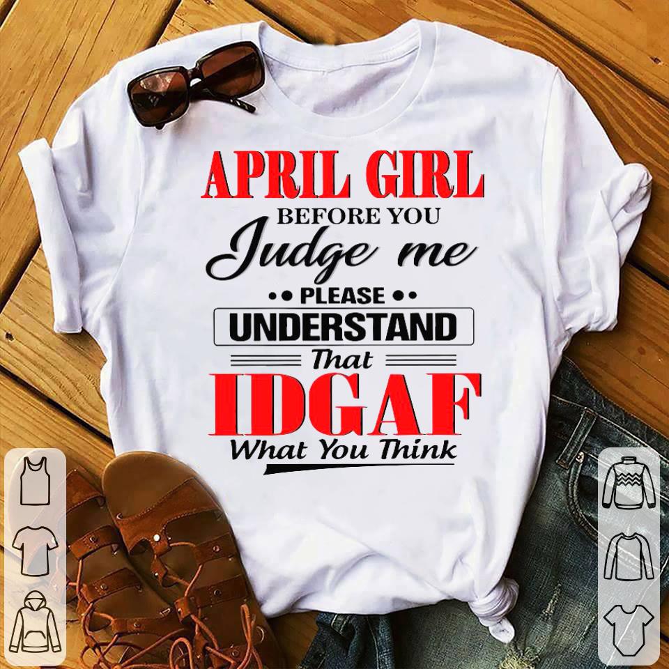 cf5e43f6 april girl before you judge me please understand that idgaf what you think shirt 4 - April Girl Before You Judge Me Please Understand That IDGAF What You Think Shirt