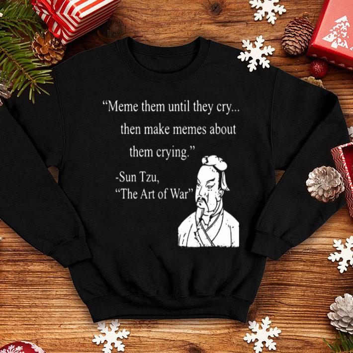 Meme Them Until They Cry Then Make Memes About Them Crying Sun Tzu shirt 1 Meme Them Until They Cry Then Make Memes About Them Crying Sun Tzu shirt