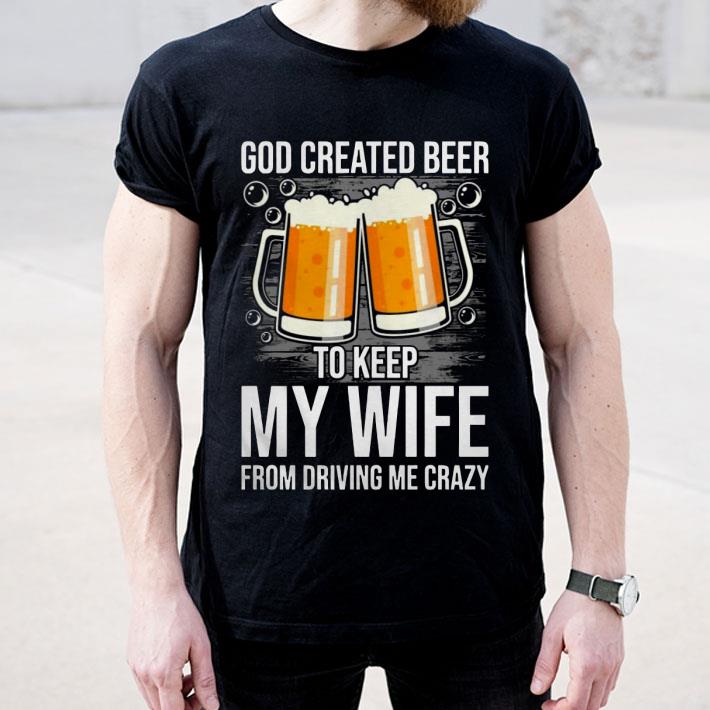 d1d80daf god created beer to keep my wife from driving me crazy shirt 4 - God Created Beer To Keep My Wife From Driving Me Crazy Shirt