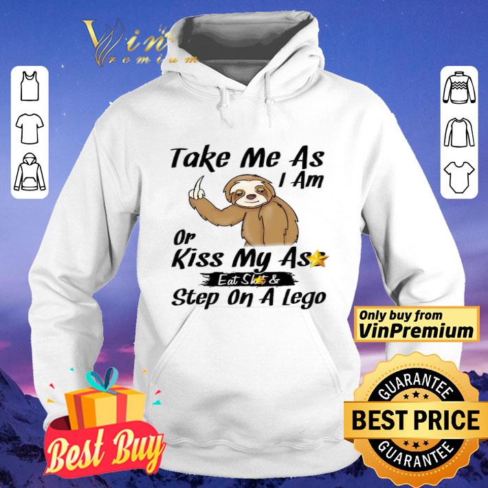 Take Me As I Am Sloth Or Kiss My Ass Eat Shit & Step On A Lego shirt