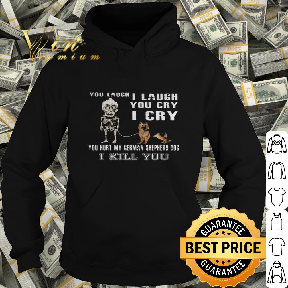 Jeff Dunham You Laugh I Laugh You Cry I Cry You Hurt My German Shepherd shirt
