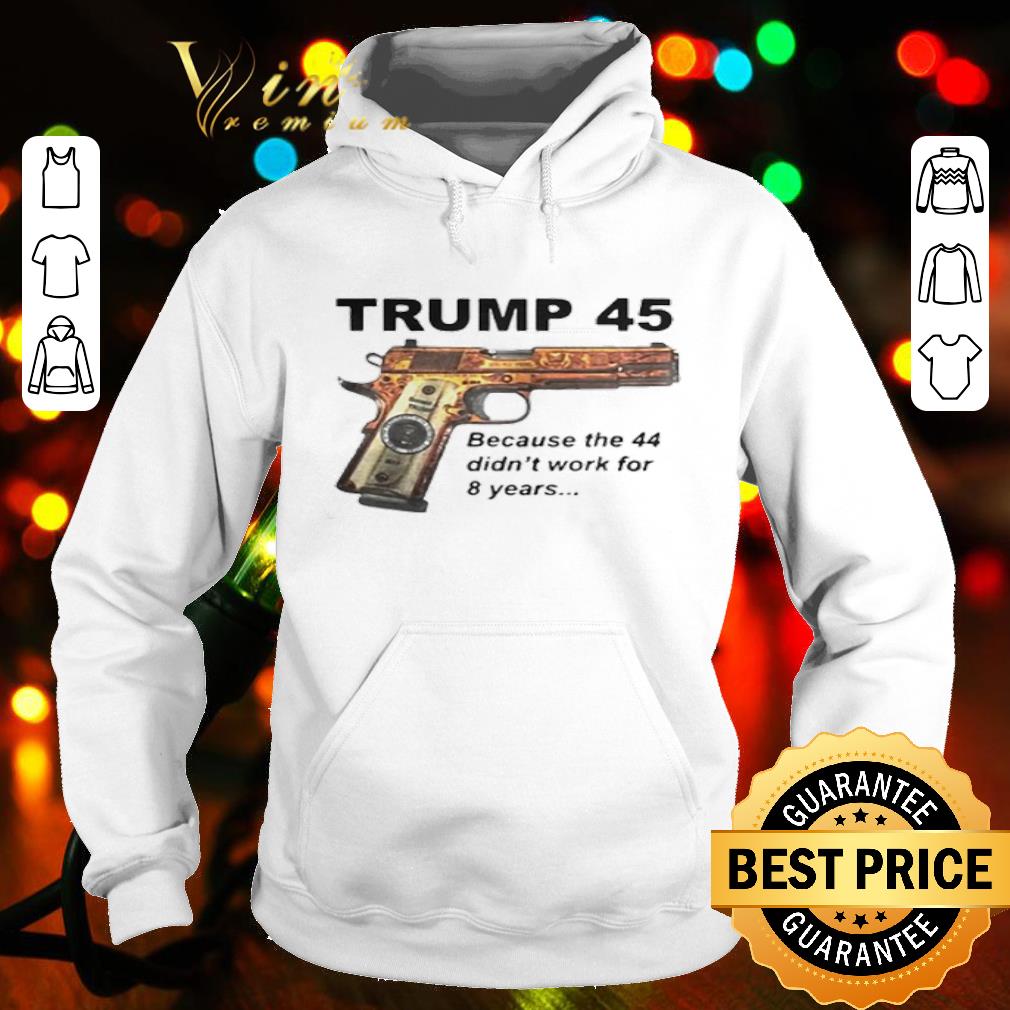 Donald Trump 45 Becauses 44 Didn’t Work For 8 Years shirt