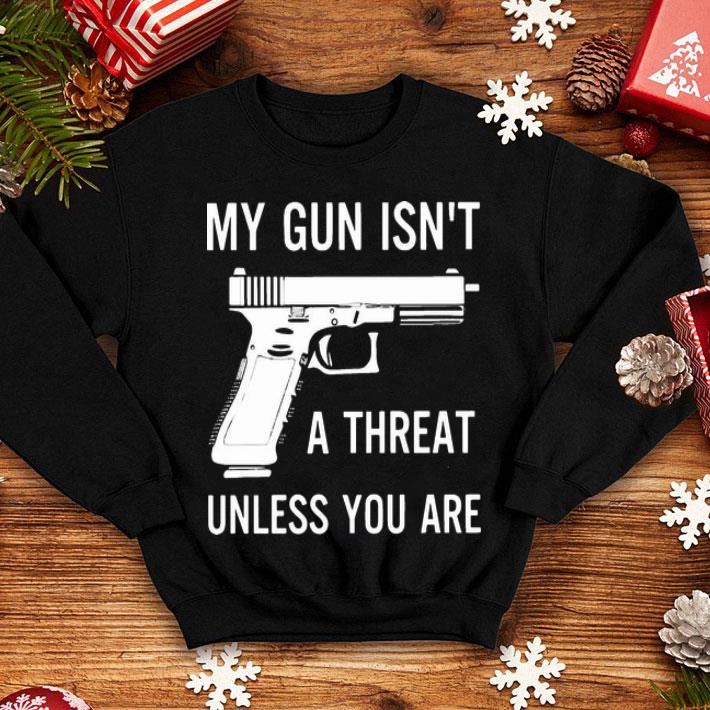 My Gun Isn’t A Threat Unless You Are shirt