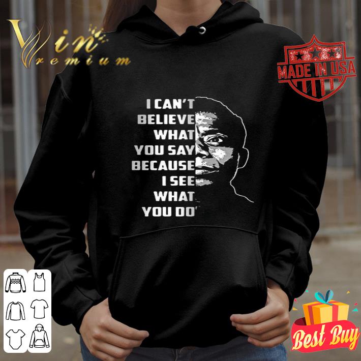 e4b0bfcf james baldwin i can t believe what you say because i see what you do shirt 4 - James Baldwin I Can’t Believe What You Say Because I See What You Do shirt