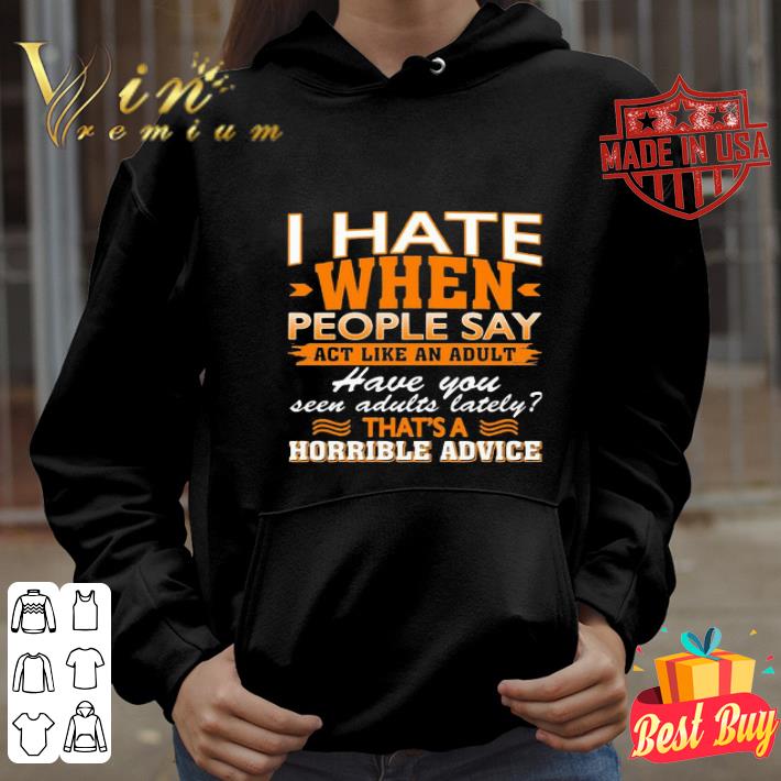 I Hate When People Say Act Like An Adult Have You Seen Adults Lately shirt e6be836e i hate when people say act like an adult have you seen adults lately shirt 4 - I Hate When People Say Act Like An Adult Have You Seen Adults Lately shirt