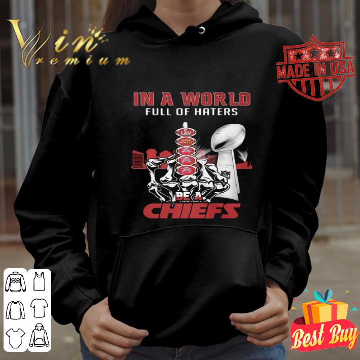 In A World Full Of Haters Be A Kansas City Chiefs Super Liv Bowl shirt