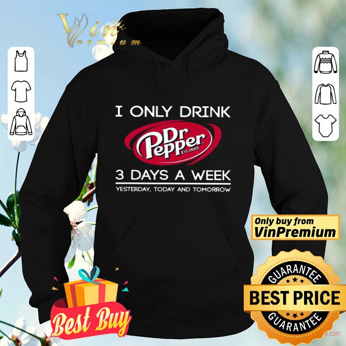 I Only Drink Dr Pepper est 1885 3 Days A Week Yesterday Today And Tomorrow shirt 8 I Only Drink Dr Pepper est 1885 3 Days A Week Yesterday Today And Tomorrow shirt