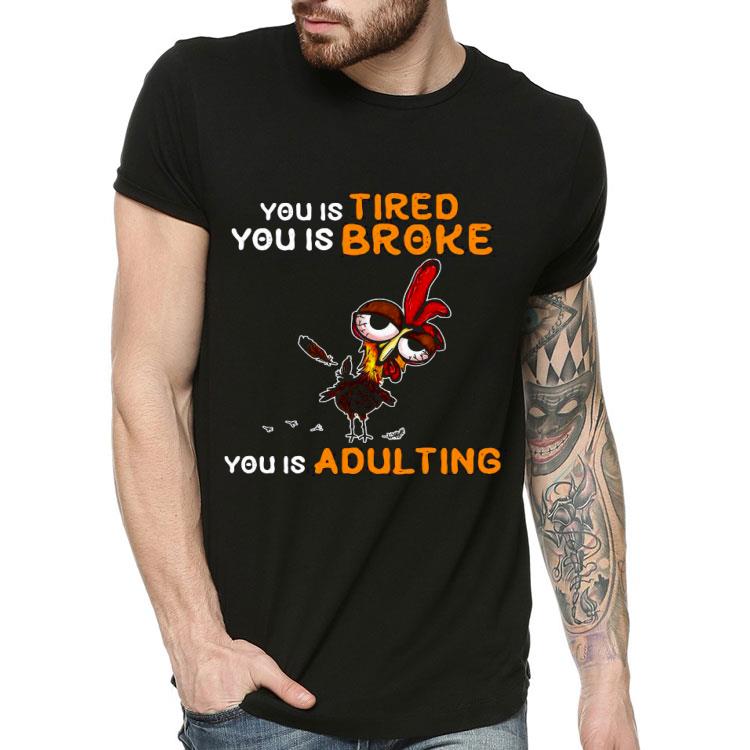 Chicken You Is Tired You Is Broke You Is Adulting Shirt 10 Chicken You Is Tired You Is Broke You Is Adulting Shirt