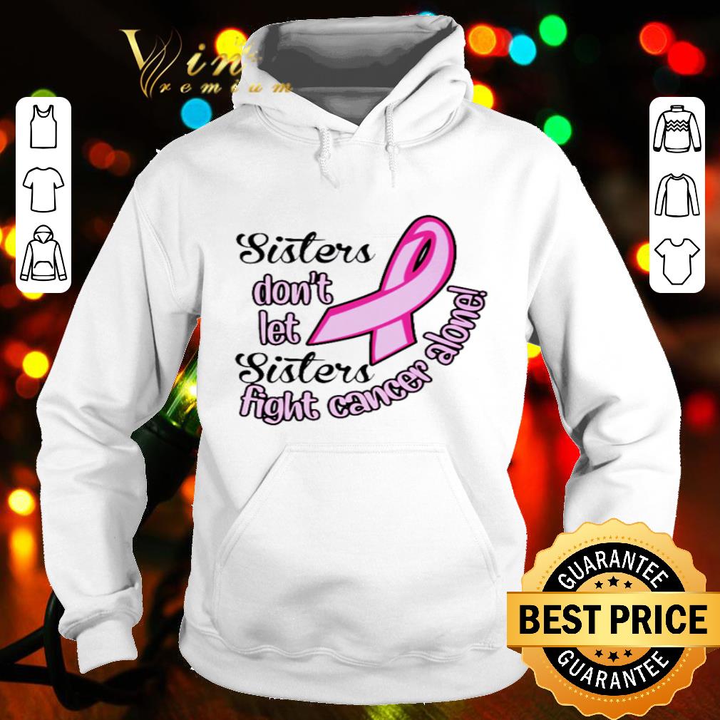 Breast Cancer Sisters Don’t Let Sisters Fight Cancer Alone shirt