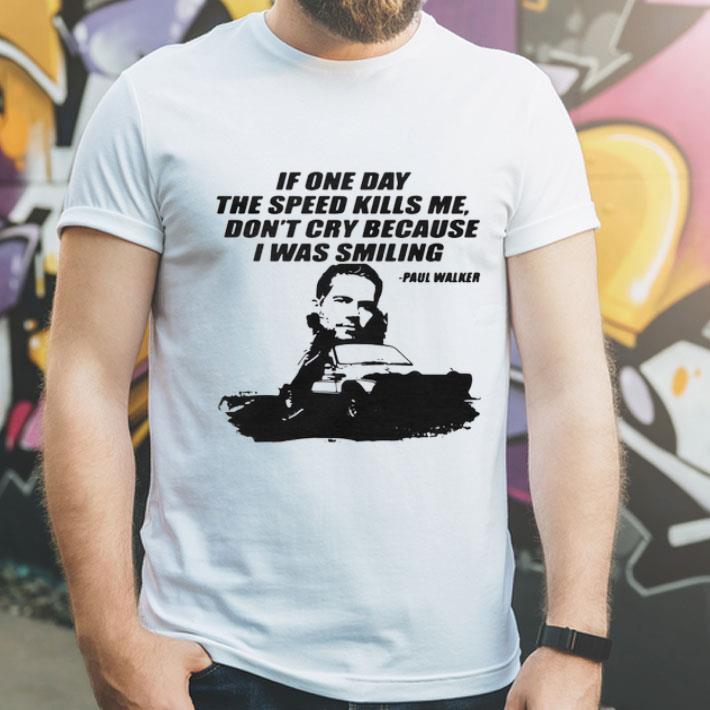 If One Day The Speed Kills Me Don't Cry Because I Was Smiling Paul Walker shirt