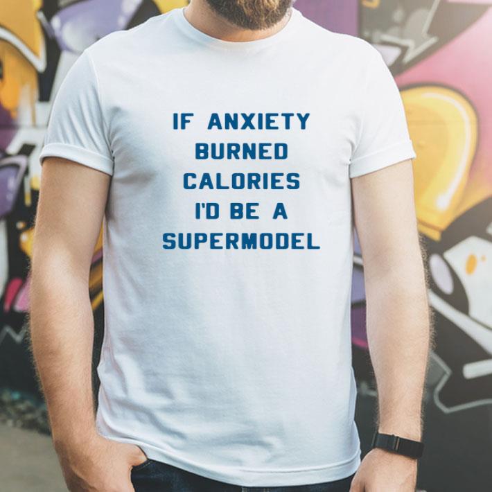 If Anxiety Burned Calories I'd Be A Supermodel shirt 8 If Anxiety Burned Calories I'd Be A Supermodel shirt