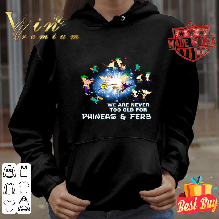 We Are Never Too Old For Phineas And Ferb Disney shirt