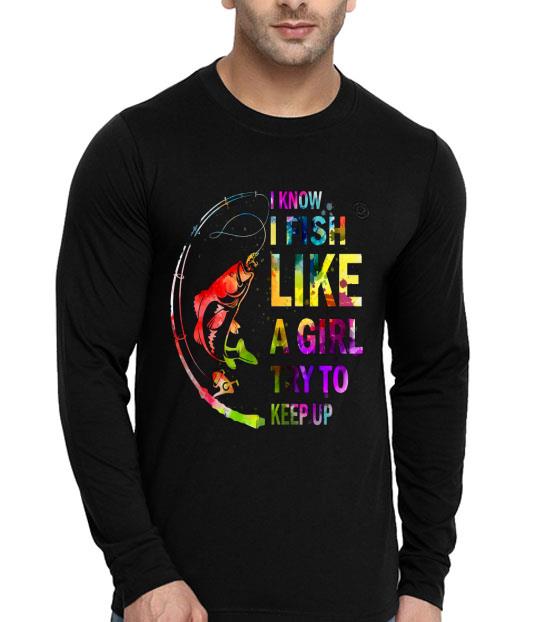 f8e4b876 i know i fish like a girl try to keep up shirt 4 - I Know I Fish Like A Girl Try To Keep Up Shirt