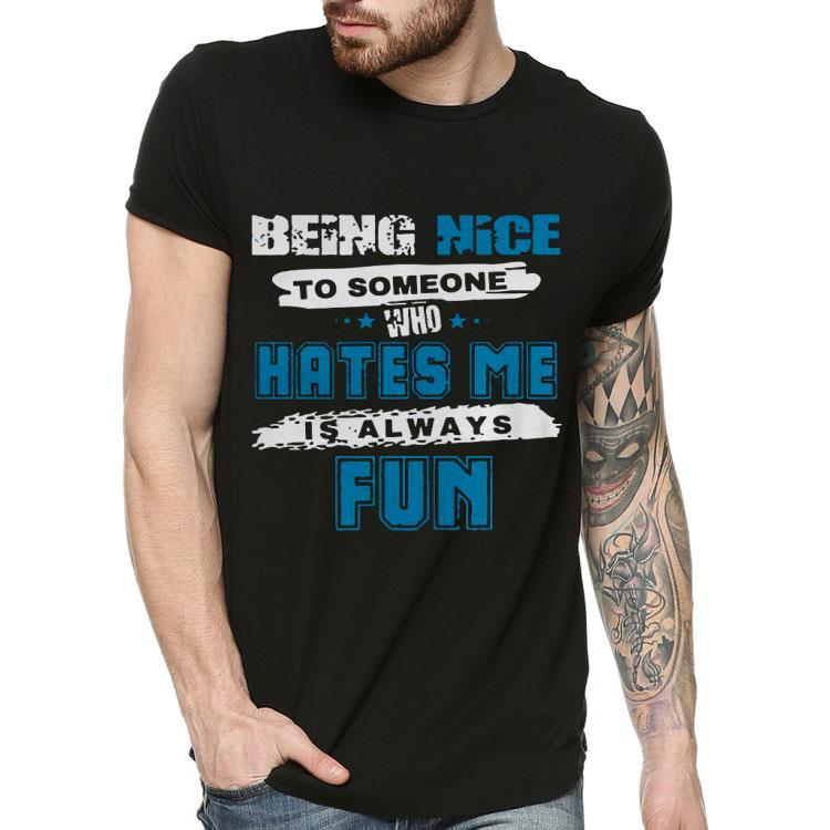 fb4f40c9 being nice to someone who hates me shirt 4 - Being Nice To Someone Who Hates Me Shirt