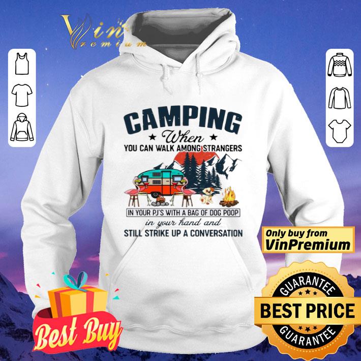 Camping When You Can Walk Among Strangers In Your PJ’s With A Bag Of Dog Poop In Your Hand And Still Strike Up A Conversation shirt