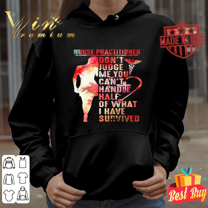 Nurse Practitioner Don’t Judge Me You Can’t Handle Half Of What I Have Survived shirt