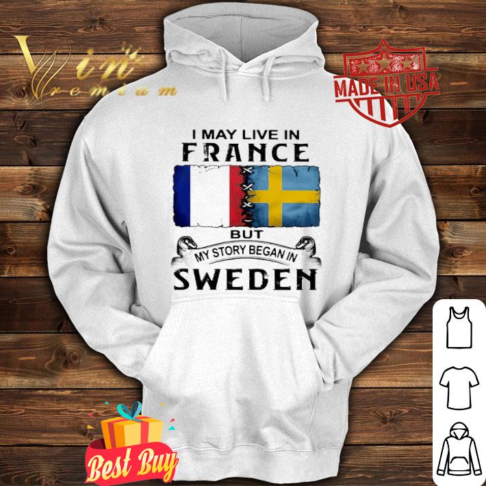 I May Live In Fance But My Story Began In Sweden shirt