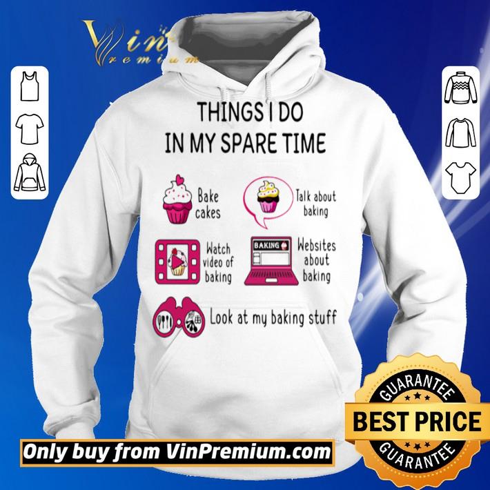 Things I Do In My Spare Time Bake Cakes Talk About Baking Watch Video Of Baking Websites About Baking Look At My Baking Stuff shirt