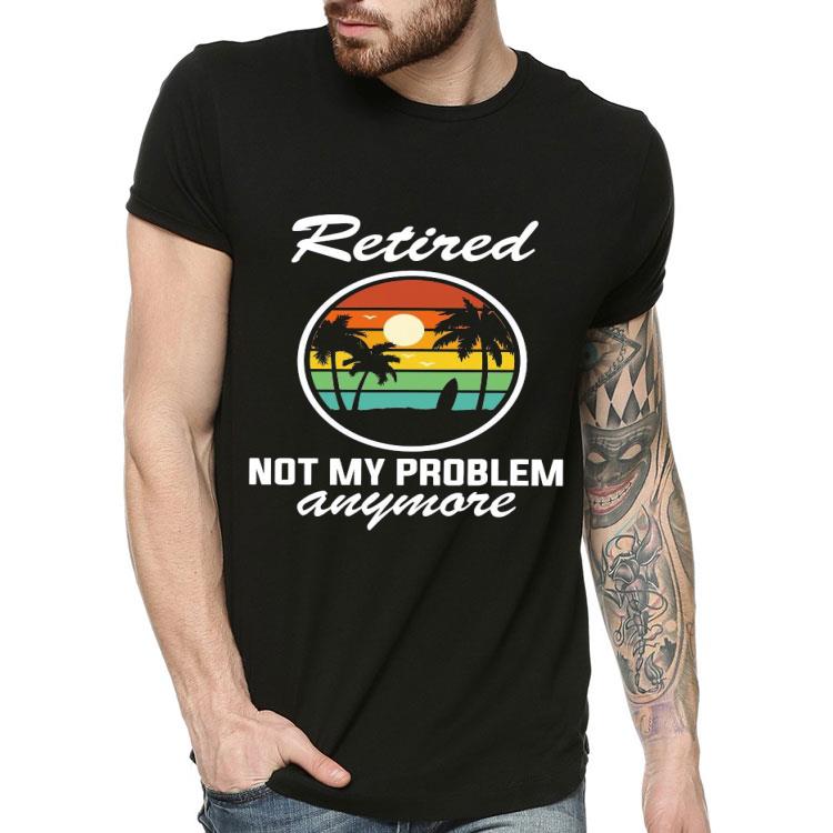 Retired Not My Problem Anymore Vintage Shirt
