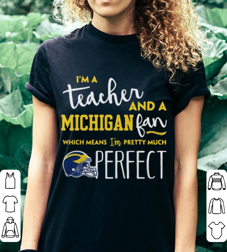 I’m a teacher and a Michigan Wolverines fan which means I’m pretty much perfect shirt I’m a teacher and a Michigan Wolverines fan which means I’m pretty much perfect shirt 3