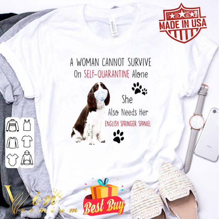 A woman cannot survive on self quarantine alone English Springer Spaniel shirt