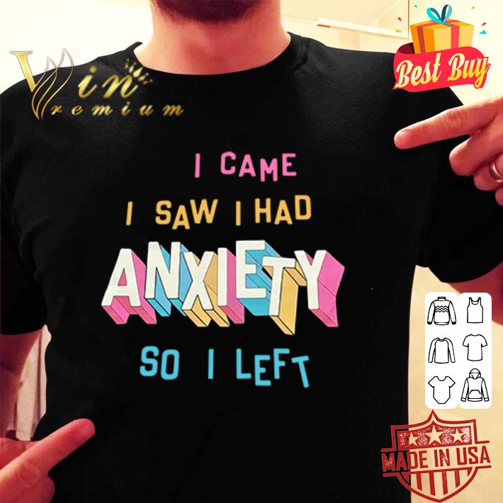 I came i saw i had anxiety so i left shirt, hoodie, sweater, longsleeve ...