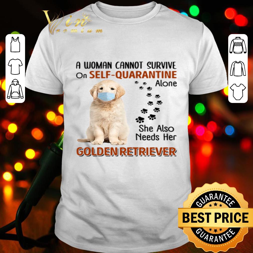 A woman cannot survive self-quarantine alone Golden Retriever Coronavirus shirt
